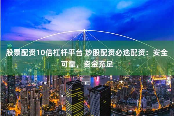 股票配资10倍杠杆平台 炒股配资必选配资：安全可靠，资金充足