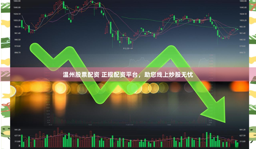 温州股票配资 正规配资平台，助您线上炒股无忧