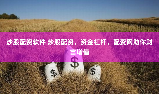 炒股配资软件 炒股配资，资金杠杆，配资网助你财富增值