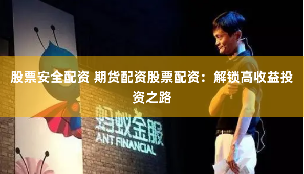 股票安全配资 期货配资股票配资：解锁高收益投资之路