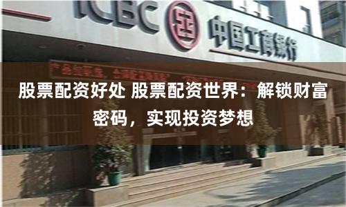 股票配资好处 股票配资世界：解锁财富密码，实现投资梦想
