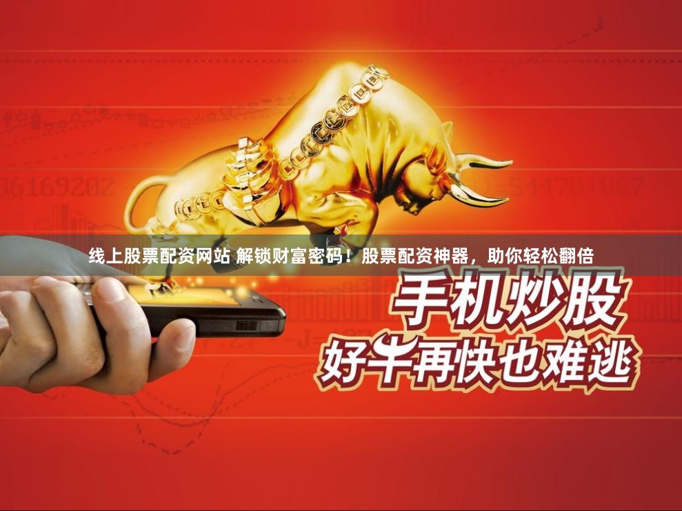 线上股票配资网站 解锁财富密码！股票配资神器，助你轻松翻倍