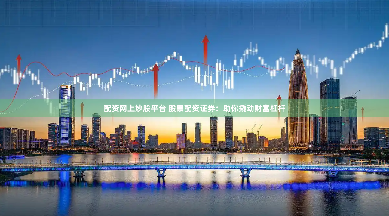 配资网上炒股平台 股票配资证券：助你撬动财富杠杆