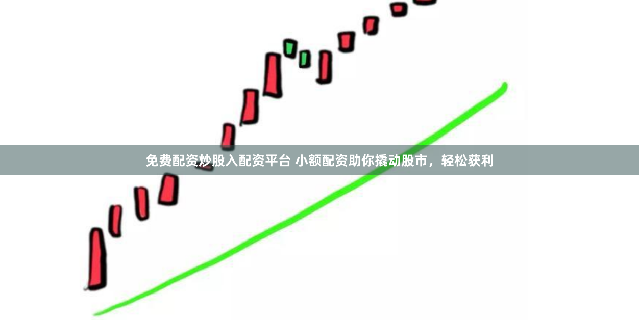 免费配资炒股入配资平台 小额配资助你撬动股市，轻松获利