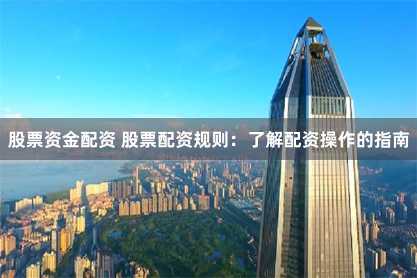 股票资金配资 股票配资规则：了解配资操作的指南