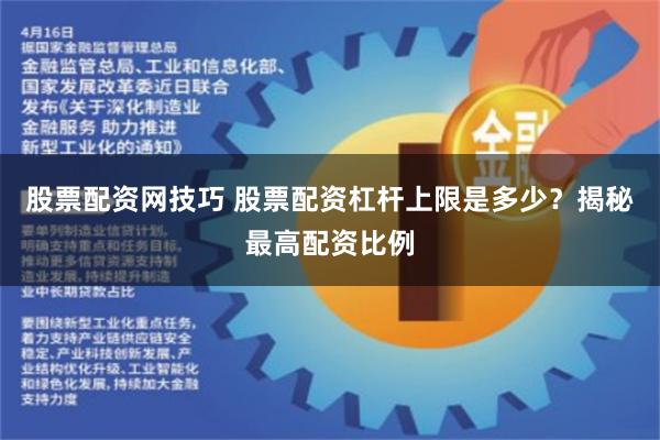 股票配资网技巧 股票配资杠杆上限是多少？揭秘最高配资比例