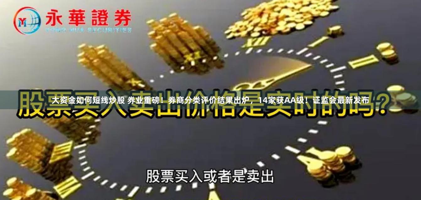 大资金如何短线炒股 券业重磅！券商分类评价结果出炉，14家获AA级！证监会最新发布