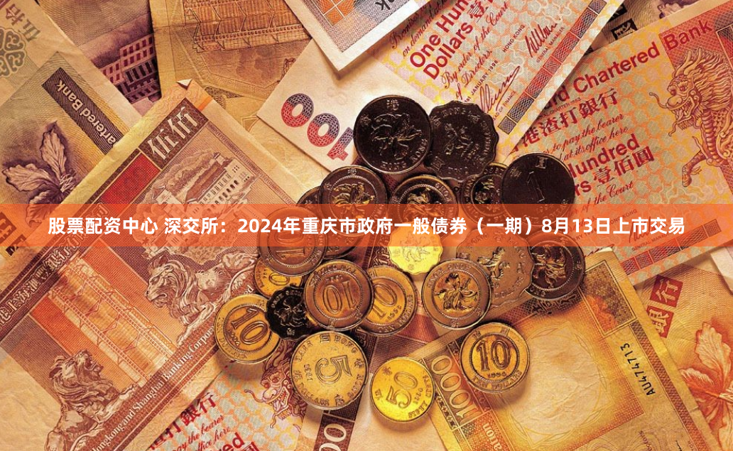 股票配资中心 深交所：2024年重庆市政府一般债券（一期）8月13日上市交易