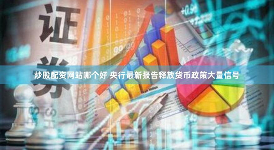炒股配资网站哪个好 央行最新报告释放货币政策大量信号