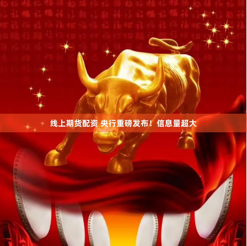 线上期货配资 央行重磅发布！信息量超大
