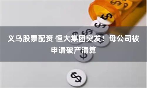 义乌股票配资 恒大集团突发！母公司被申请破产清算