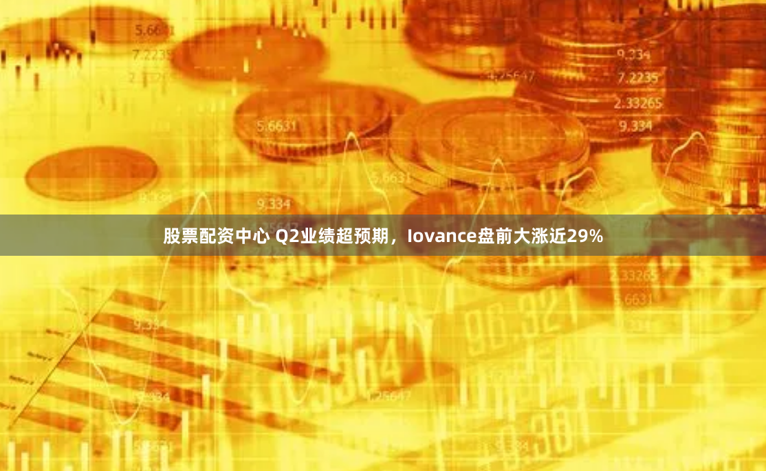 股票配资中心 Q2业绩超预期，Iovance盘前大涨近29%