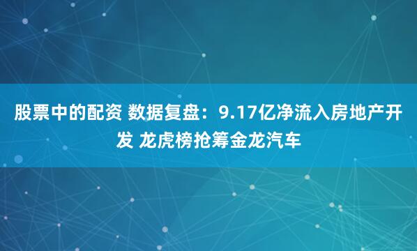 股票中的配资 数据复盘：9.17亿净流入房地产开发 龙虎榜抢筹金龙汽车