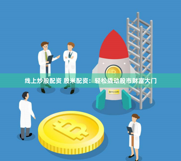 线上炒股配资 股米配资：轻松撬动股市财富大门