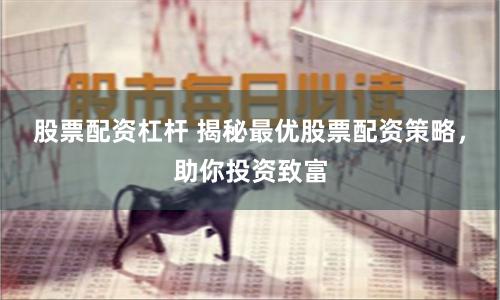 股票配资杠杆 揭秘最优股票配资策略，助你投资致富
