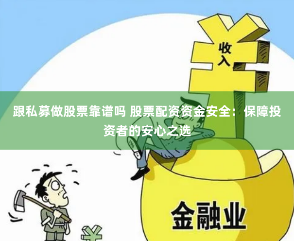 跟私募做股票靠谱吗 股票配资资金安全：保障投资者的安心之选