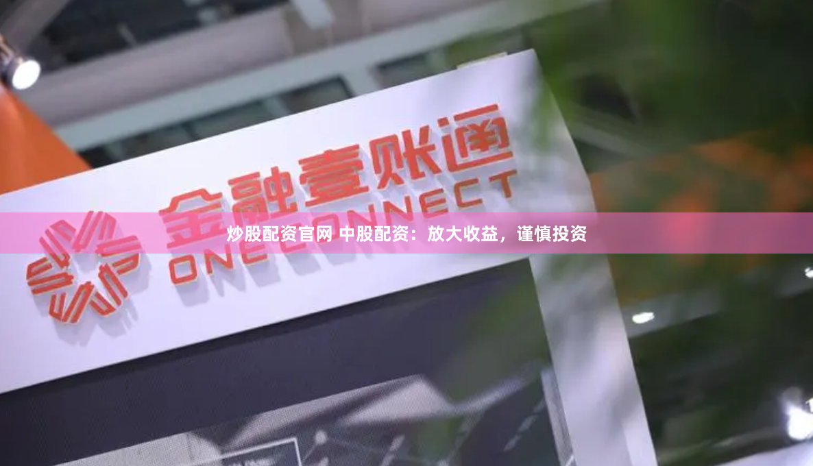炒股配资官网 中股配资：放大收益，谨慎投资
