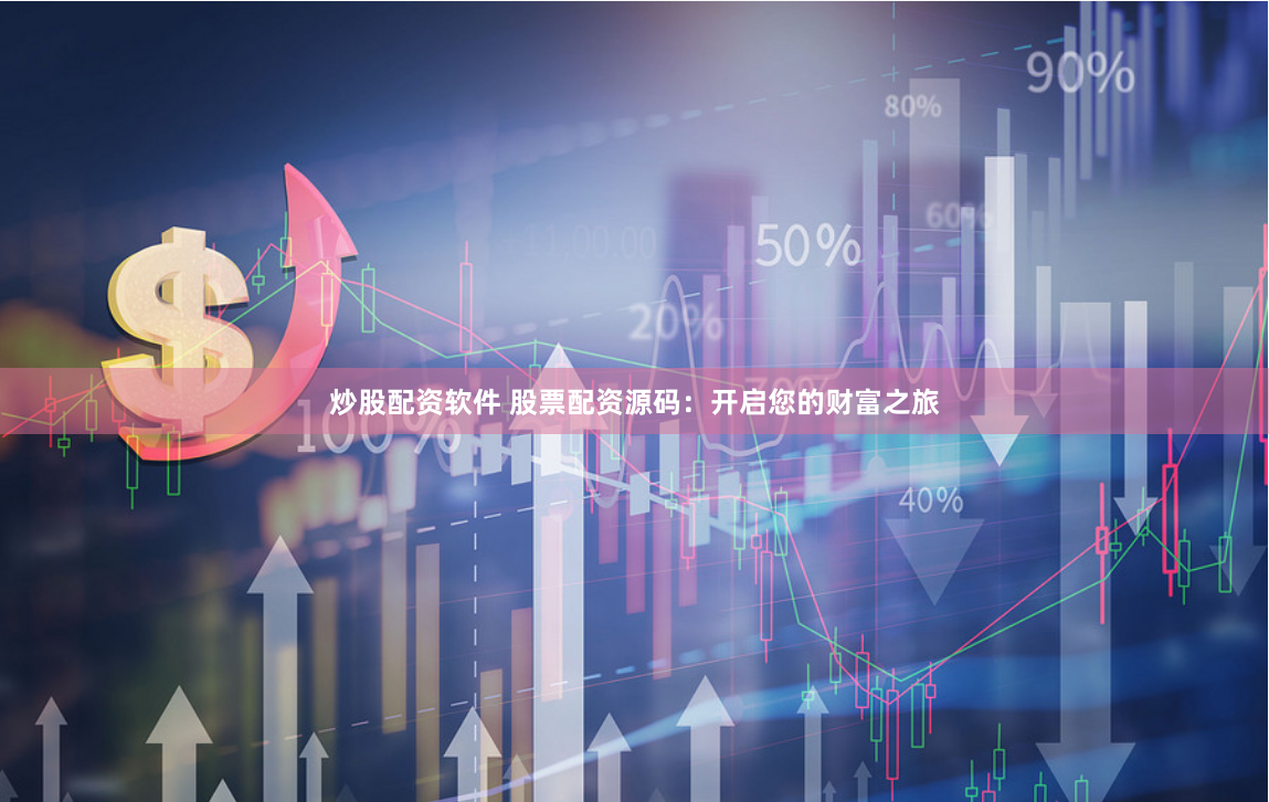炒股配资软件 股票配资源码：开启您的财富之旅