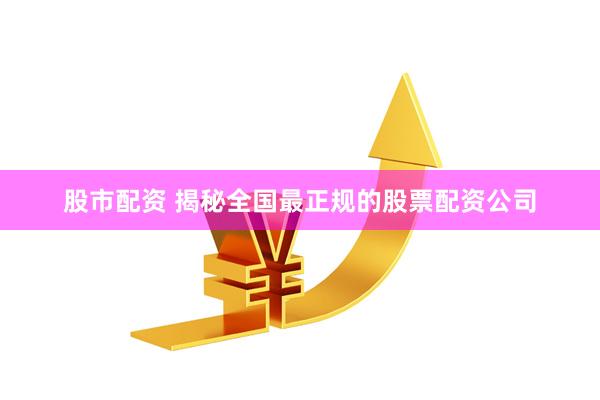 股市配资 揭秘全国最正规的股票配资公司