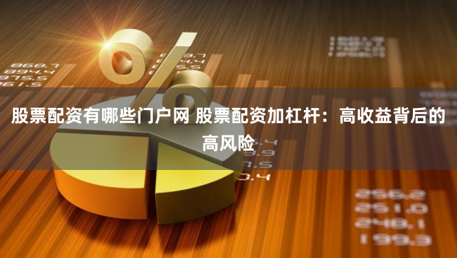股票配资有哪些门户网 股票配资加杠杆:高收益背后的高风险