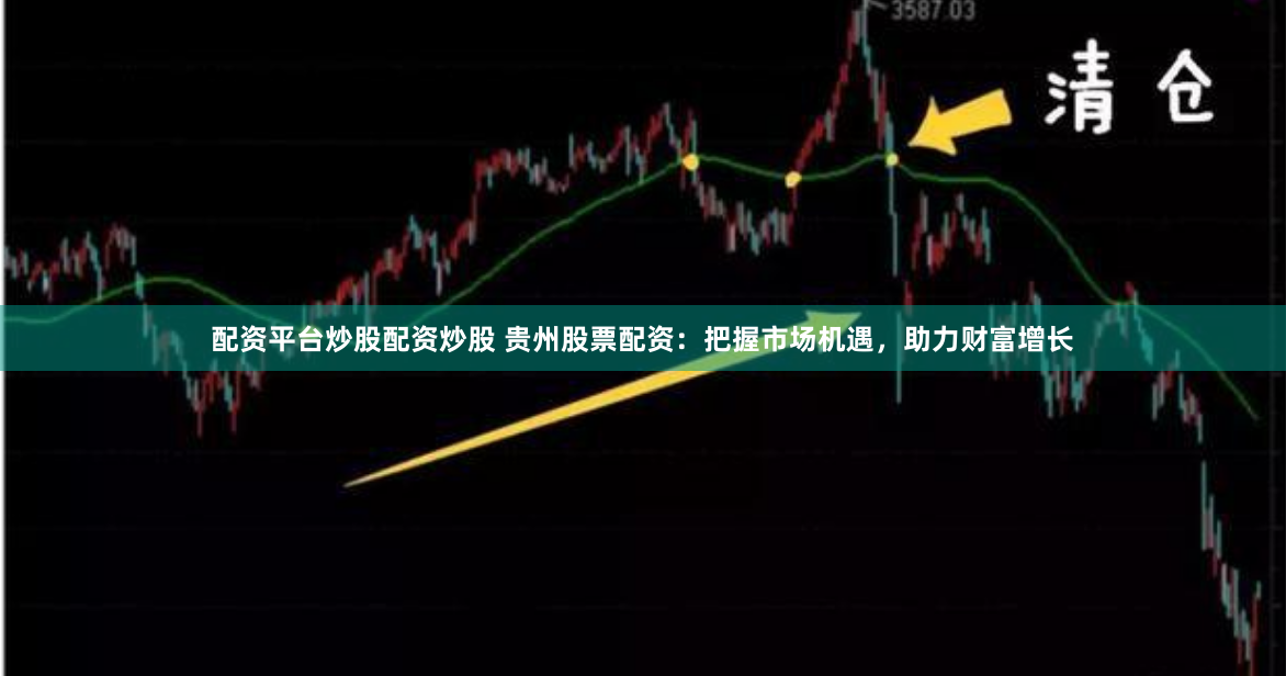 配资平台炒股配资炒股 贵州股票配资：把握市场机遇，助力财富增长