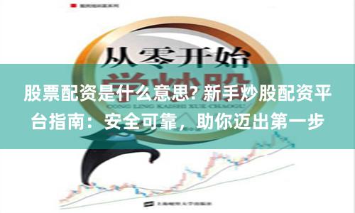 股票配资是什么意思? 新手炒股配资平台指南:安全可靠,助你迈出第一步