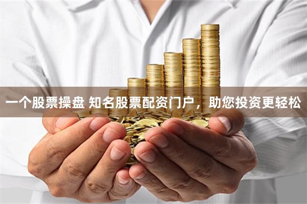 一个股票操盘 知名股票配资门户,助您投资更轻松