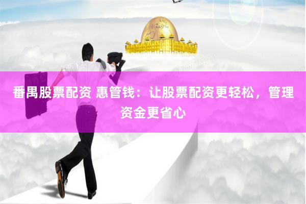 番禺股票配资 惠管钱：让股票配资更轻松，管理资金更省心